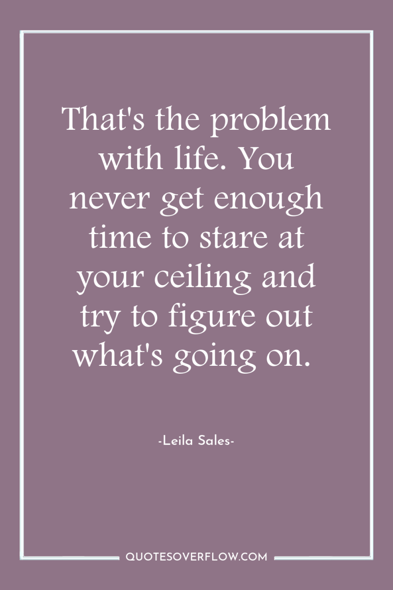 That's the problem with life. You never get enough time...