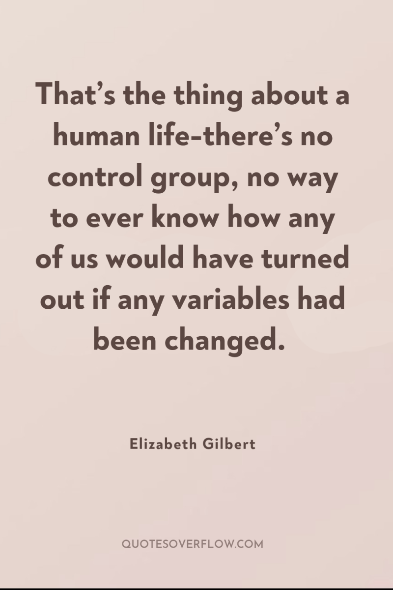 That’s the thing about a human life-there’s no control group,...