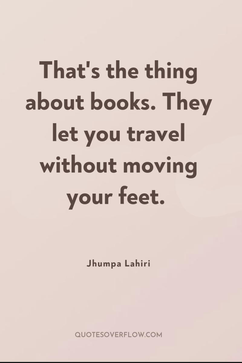 That's the thing about books. They let you travel without...