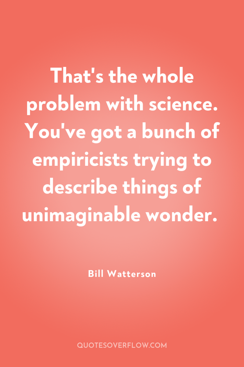That's the whole problem with science. You've got a bunch...