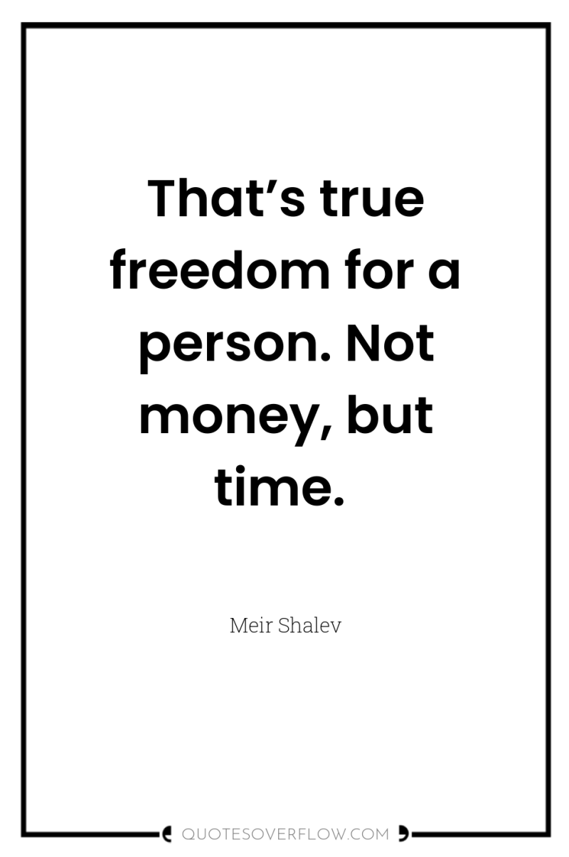 That’s true freedom for a person. Not money, but time. 
