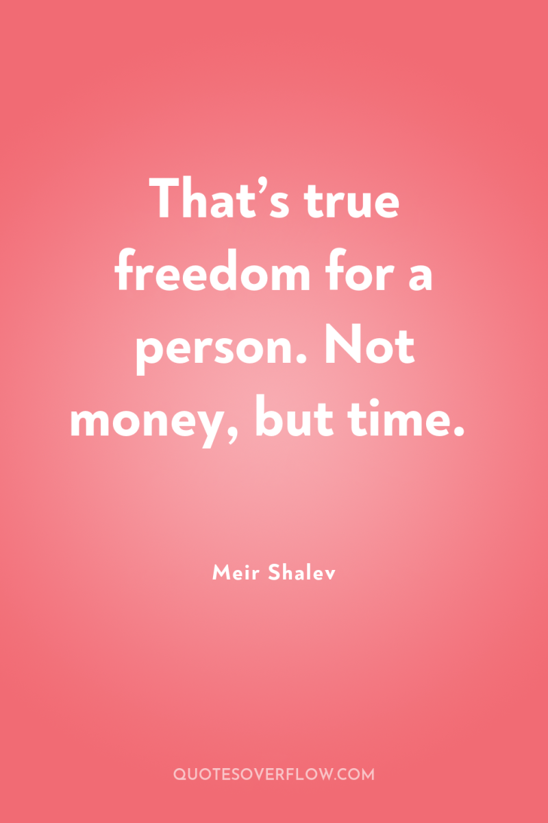 That’s true freedom for a person. Not money, but time. 