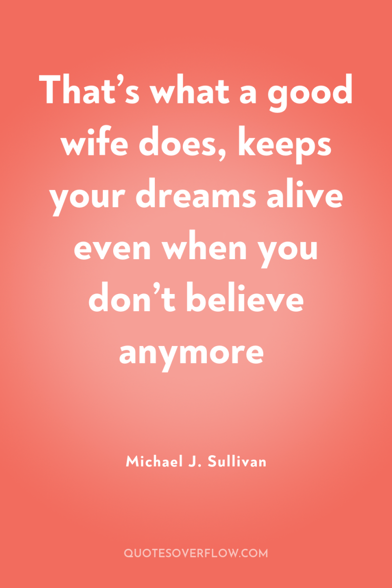 That’s what a good wife does, keeps your dreams alive...