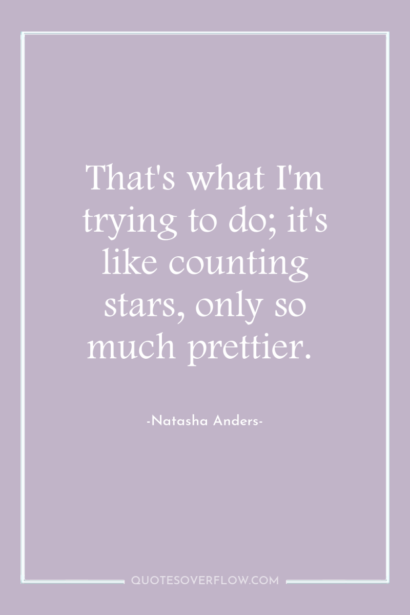 That's what I'm trying to do; it's like counting stars,...