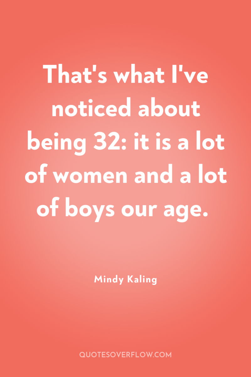 That's what I've noticed about being 32: it is a...