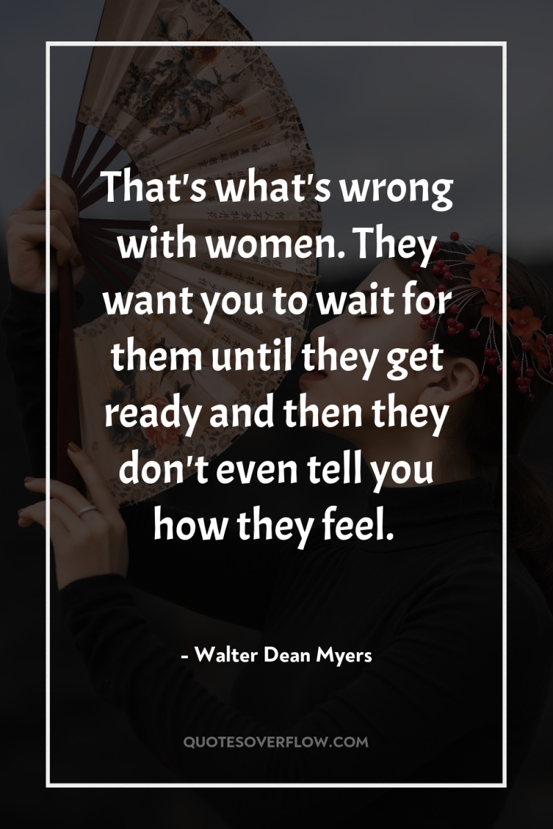 That's what's wrong with women. They want you to wait...