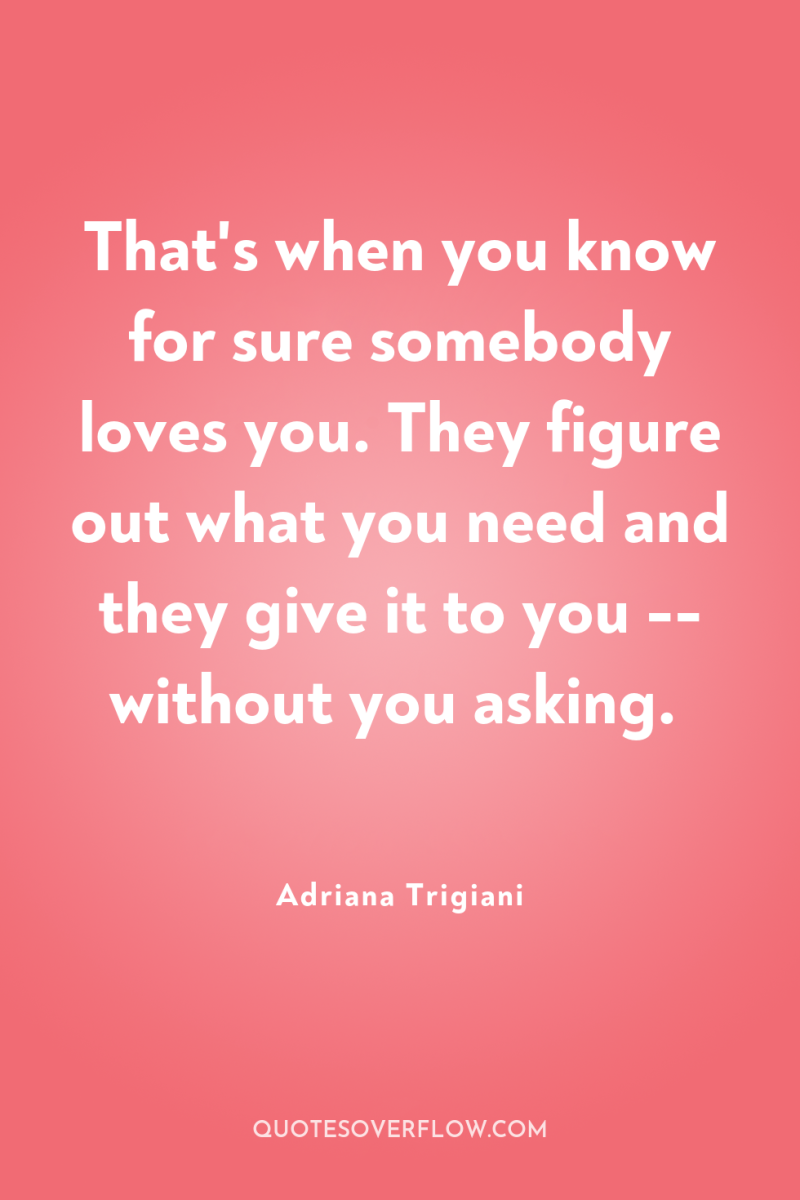 That's when you know for sure somebody loves you. They...