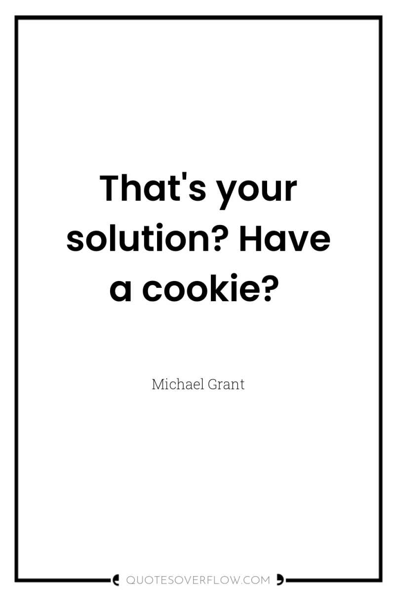 That's your solution? Have a cookie? 