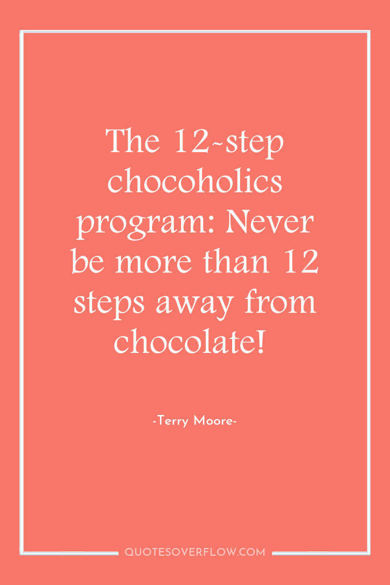 The 12-step chocoholics program: Never be more than 12 steps...