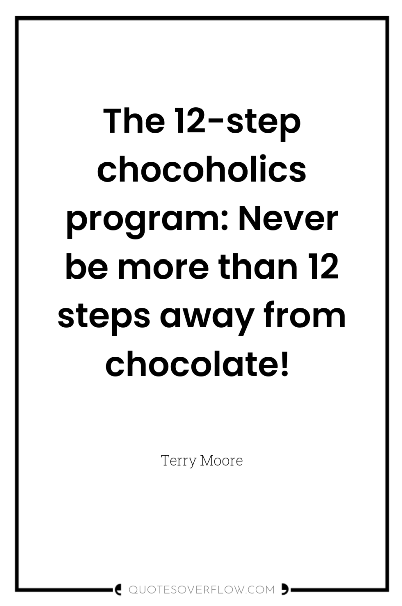 The 12-step chocoholics program: Never be more than 12 steps...