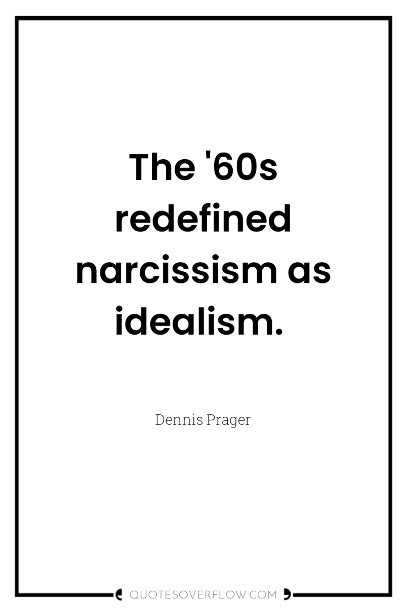 The '60s redefined narcissism as idealism. 