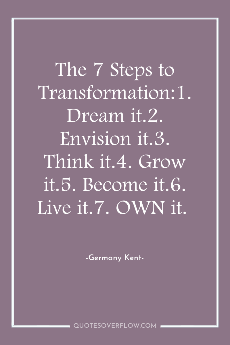 The 7 Steps to Transformation:1. Dream it.2. Envision it.3. Think...