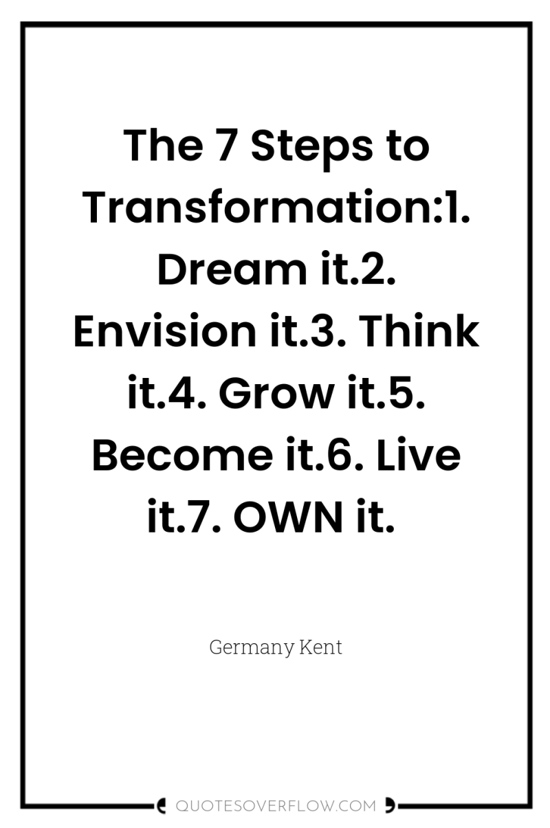 The 7 Steps to Transformation:1. Dream it.2. Envision it.3. Think...