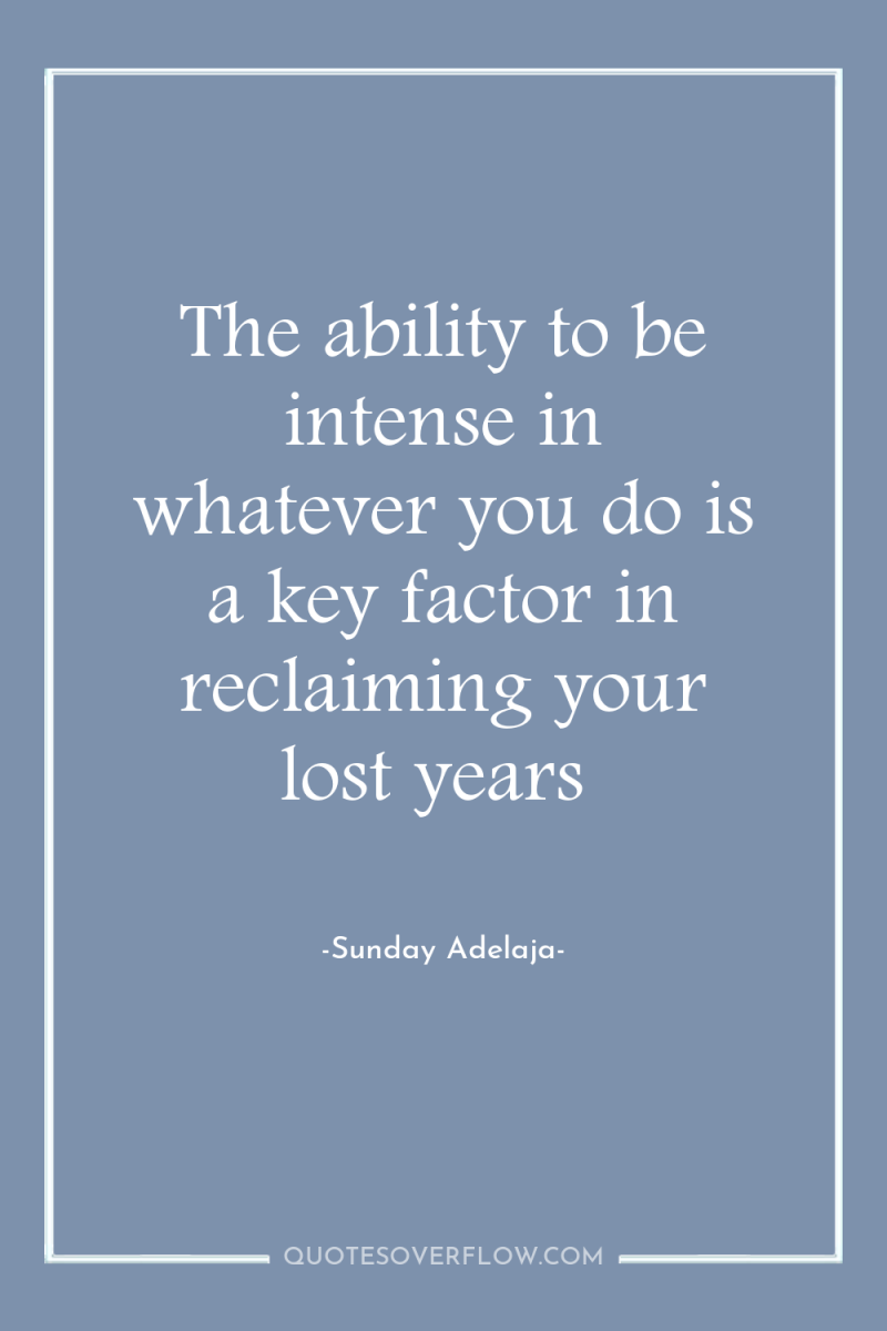 The ability to be intense in whatever you do is...