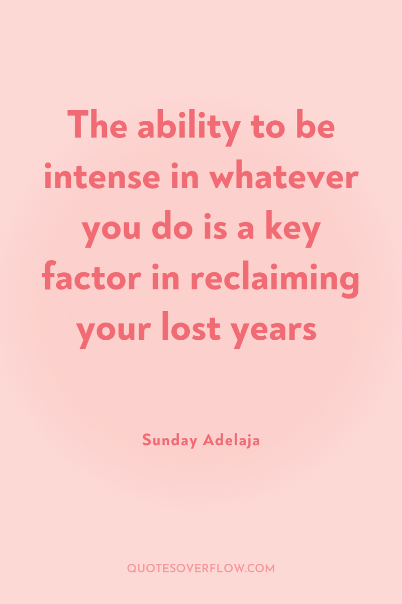 The ability to be intense in whatever you do is...