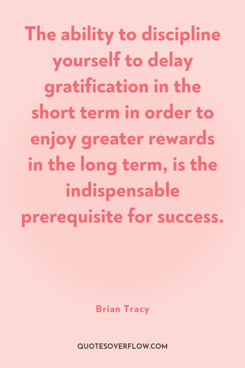The ability to discipline yourself to delay gratification in the...