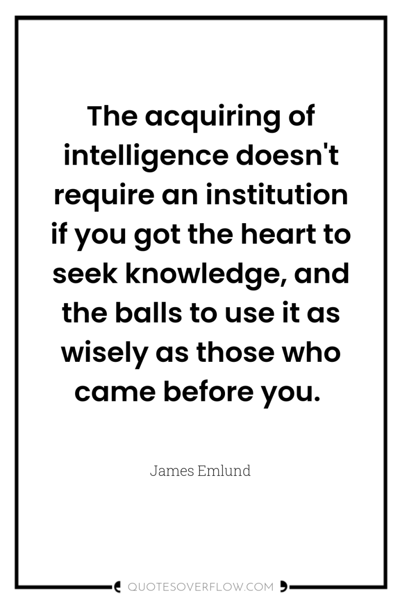 The acquiring of intelligence doesn't require an institution if you...