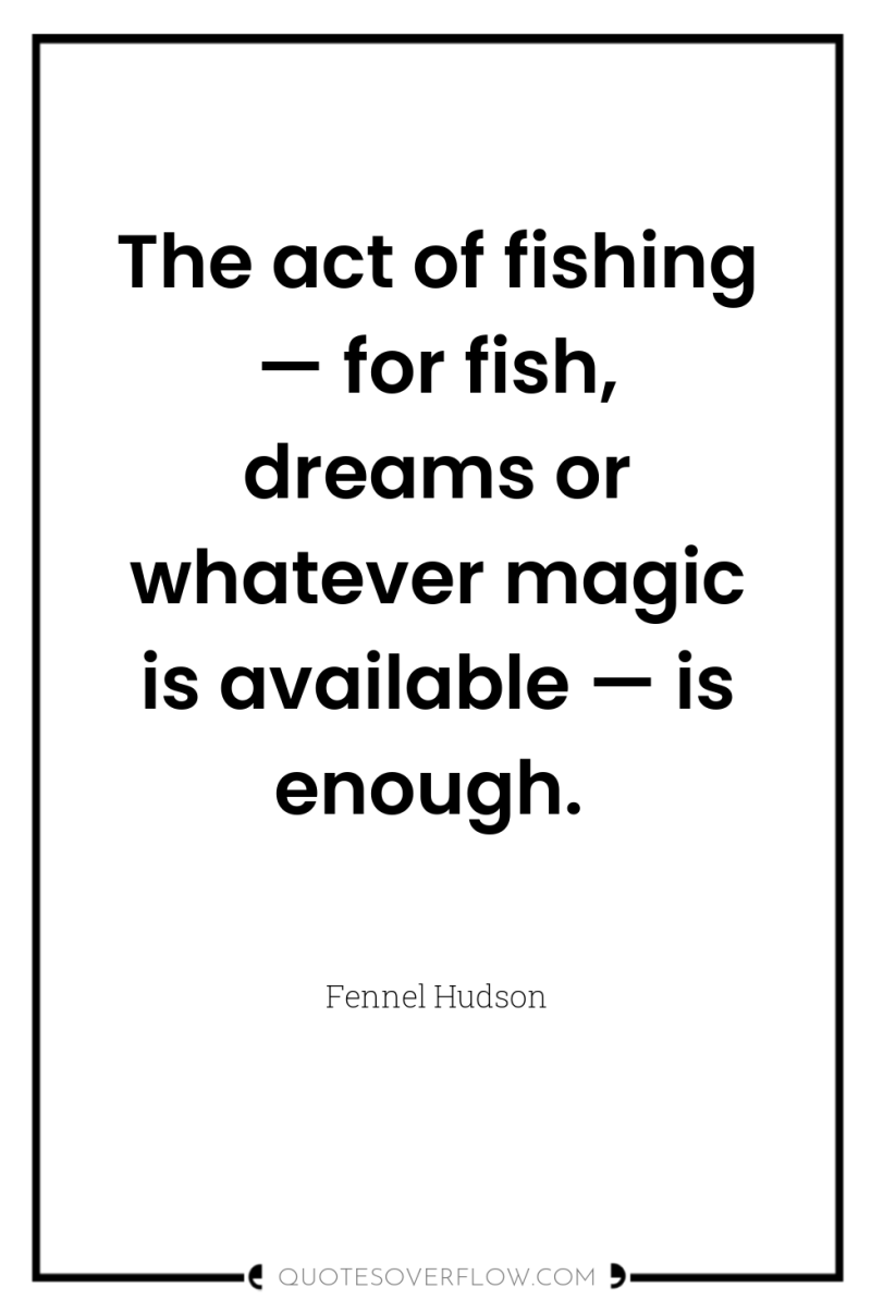 The act of fishing — for fish, dreams or whatever...