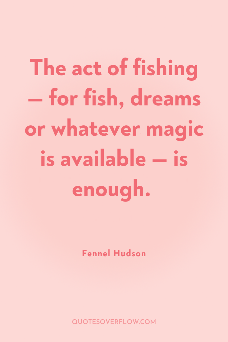 The act of fishing — for fish, dreams or whatever...