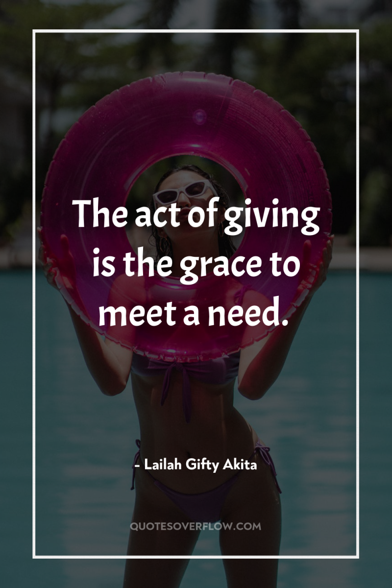 The act of giving is the grace to meet a...
