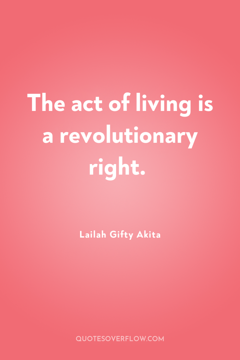 The act of living is a revolutionary right. 
