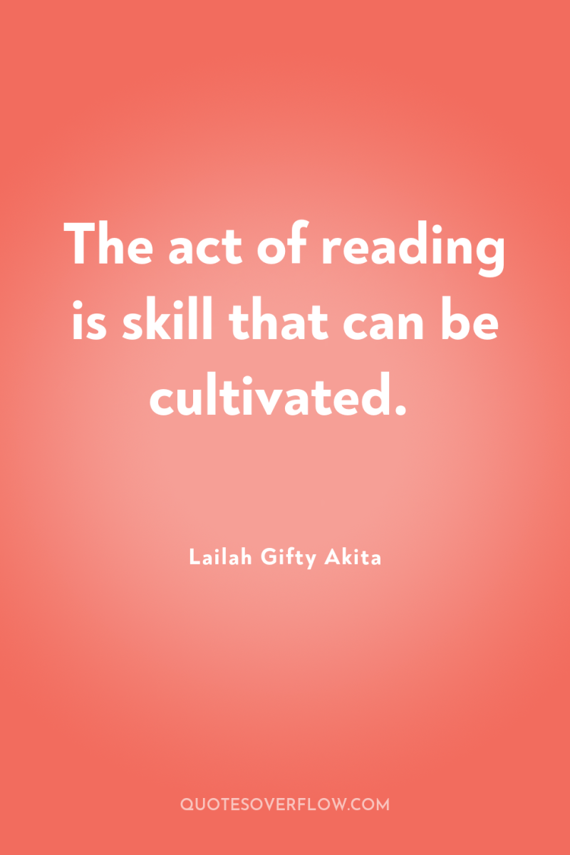 The act of reading is skill that can be cultivated. 