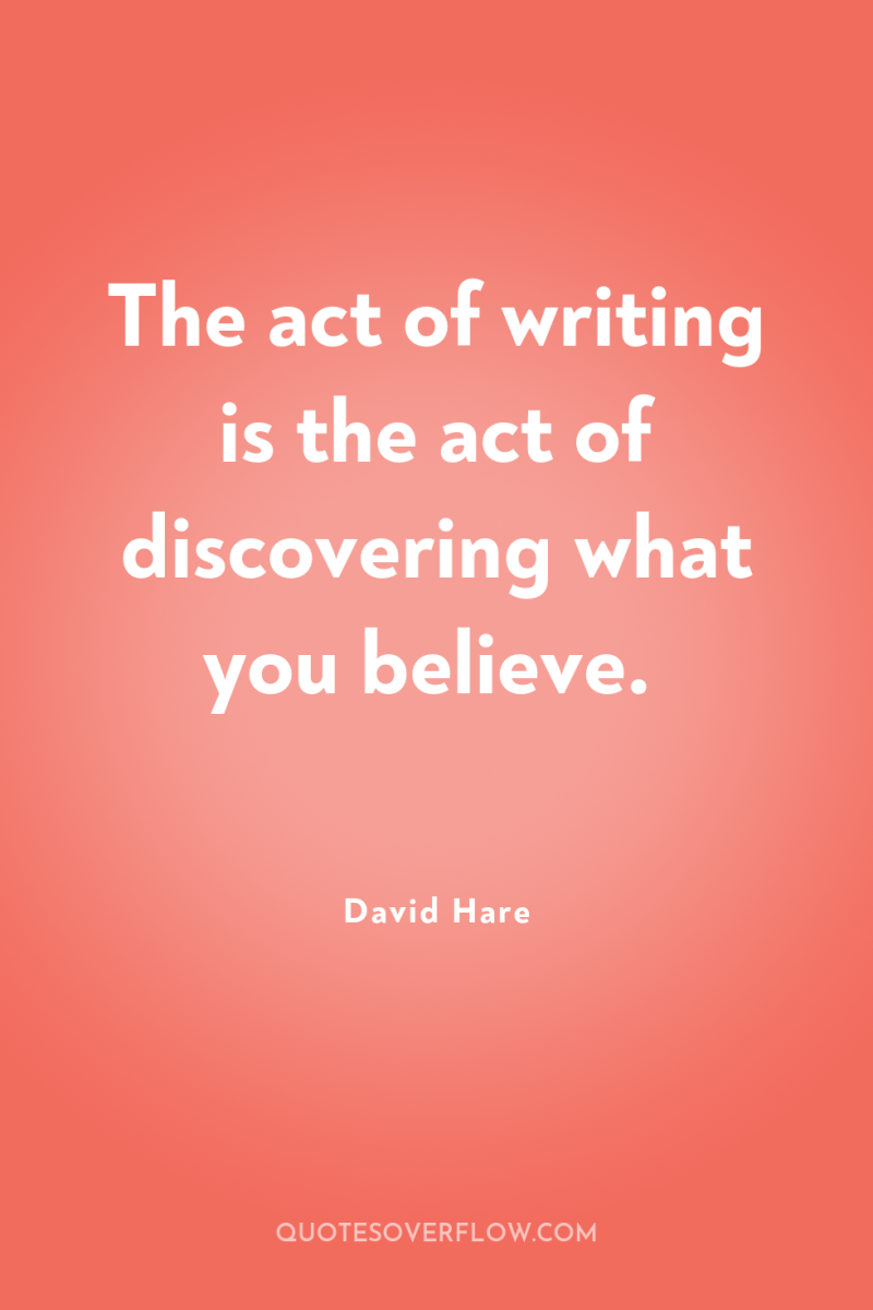 The act of writing is the act of discovering what...