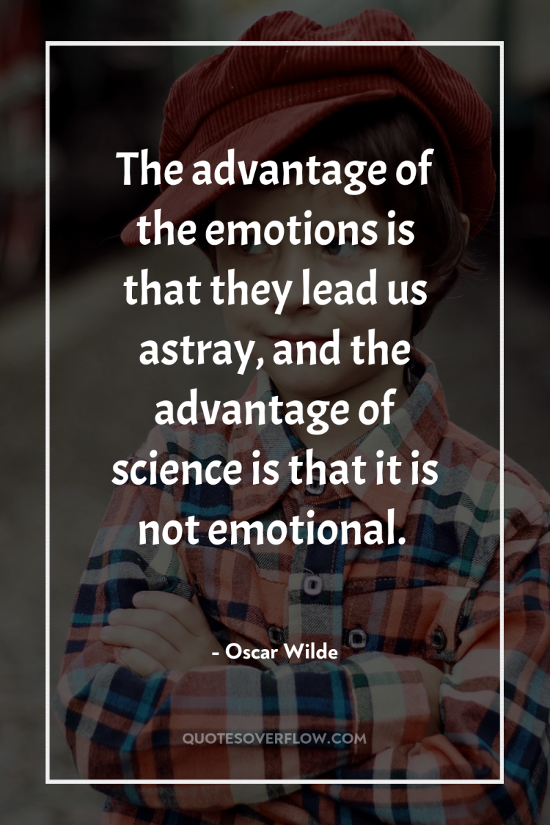 The advantage of the emotions is that they lead us...