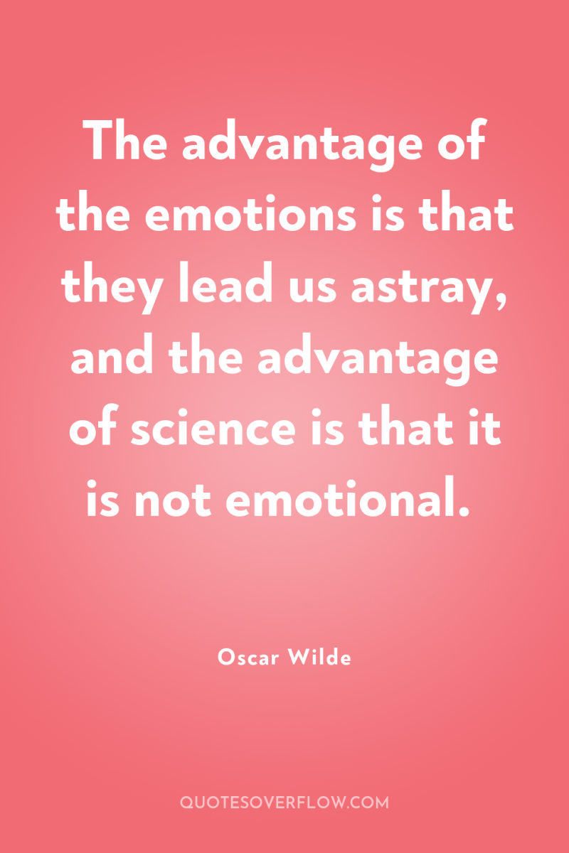 The advantage of the emotions is that they lead us...