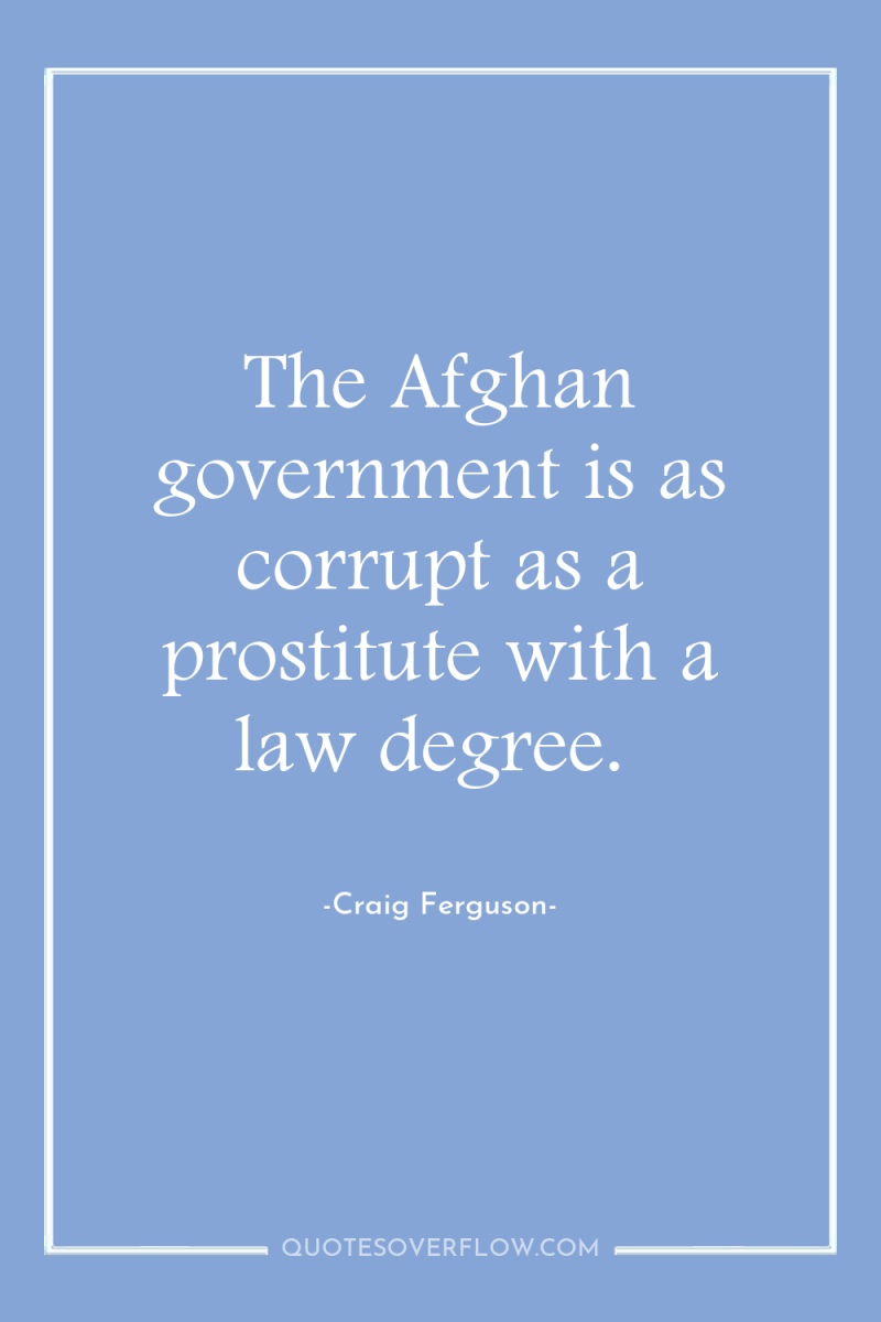 The Afghan government is as corrupt as a prostitute with...