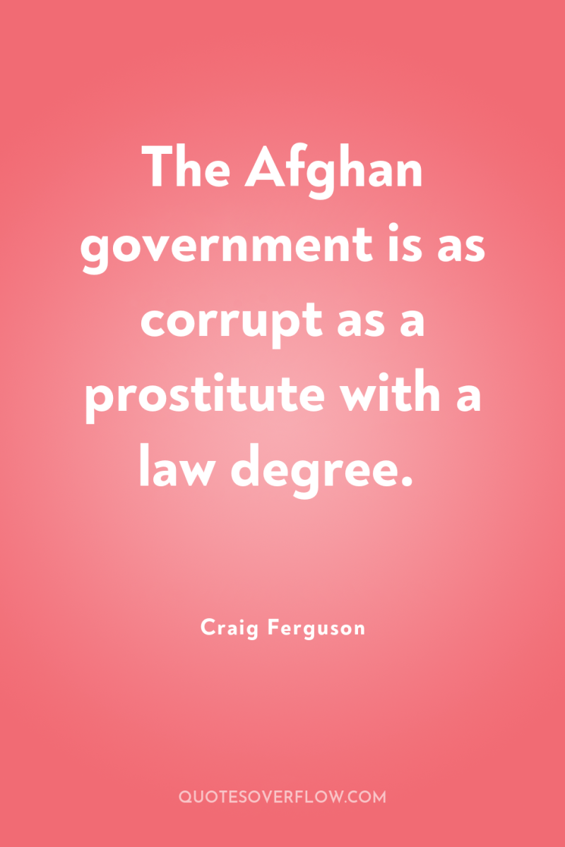 The Afghan government is as corrupt as a prostitute with...