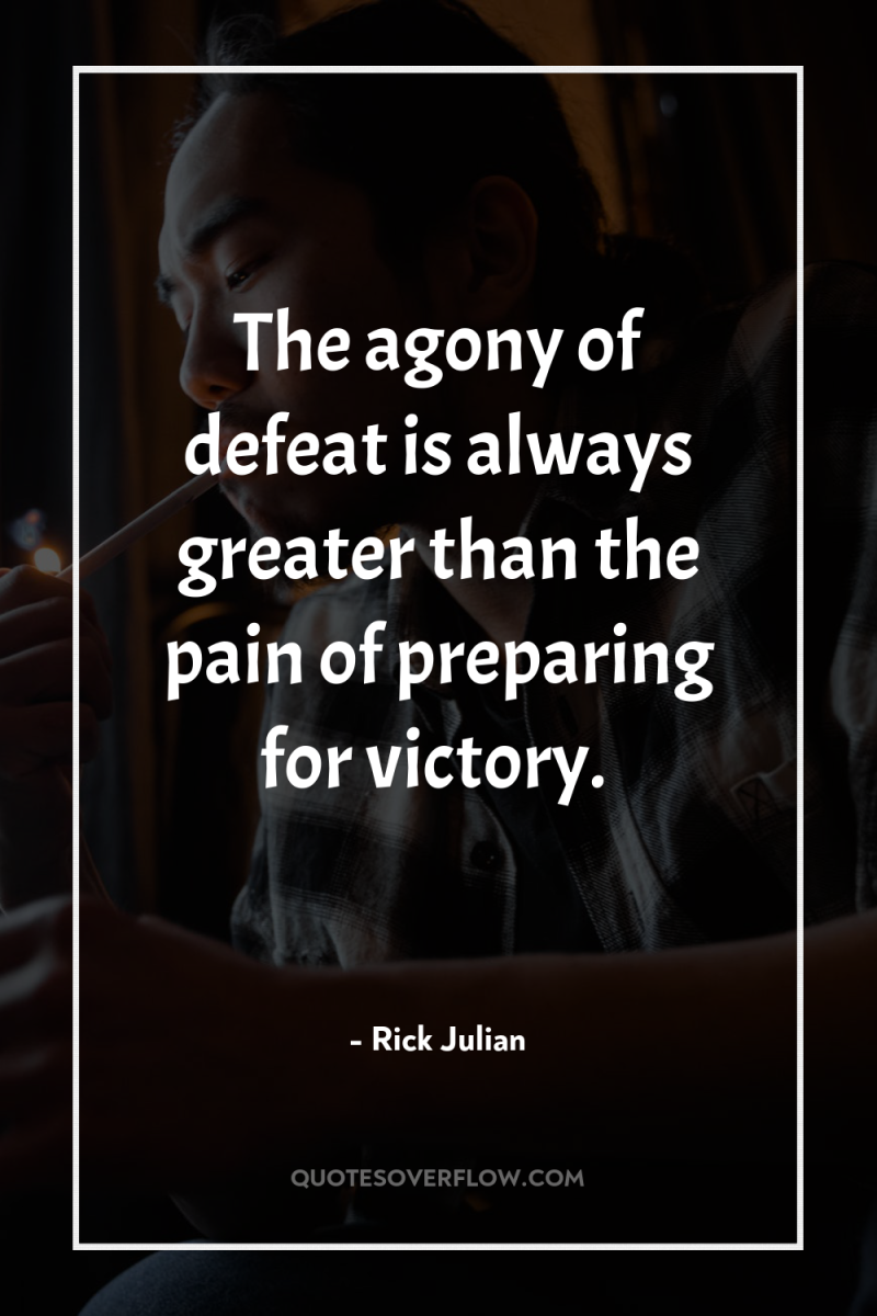 The agony of defeat is always greater than the pain...