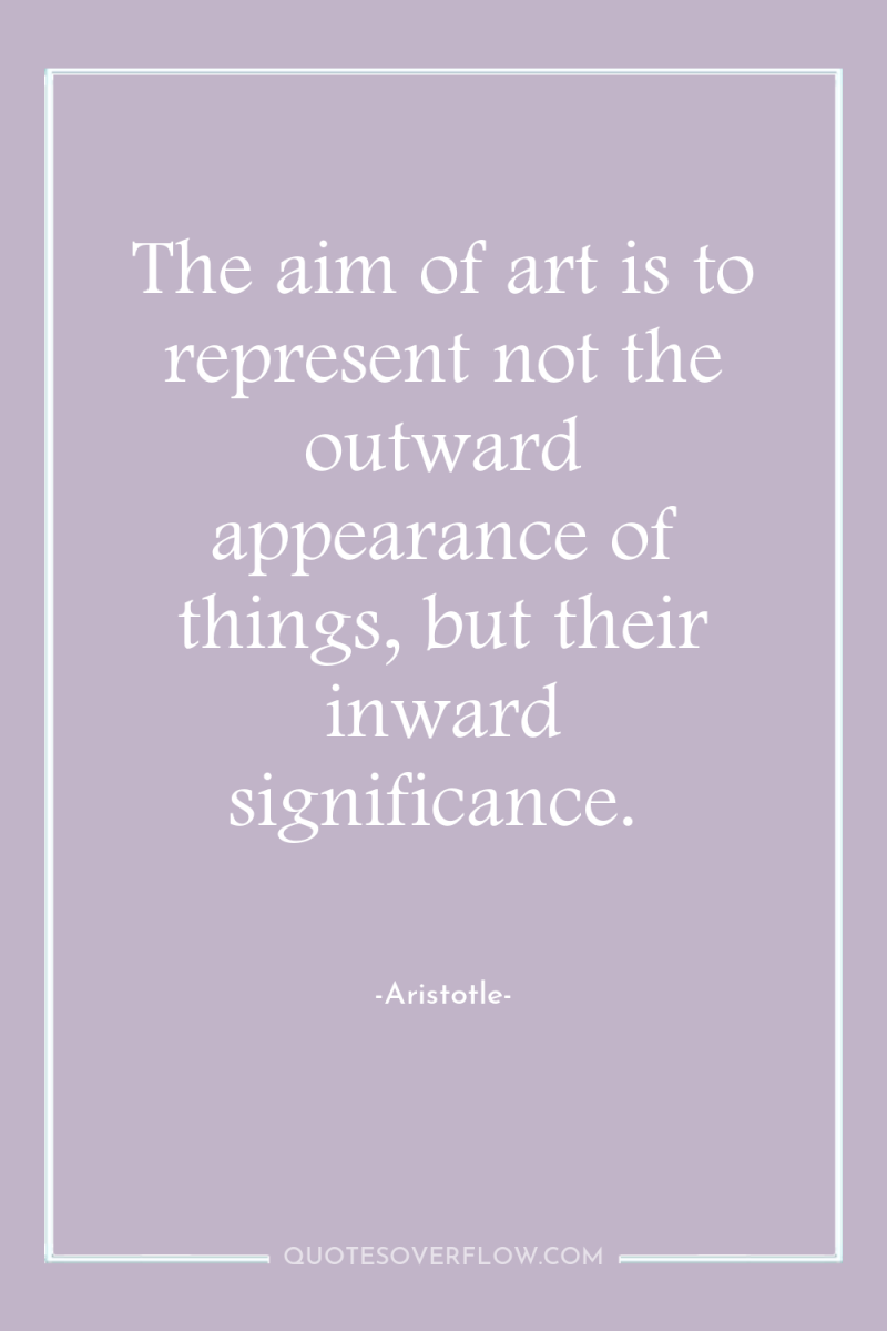 The aim of art is to represent not the outward...