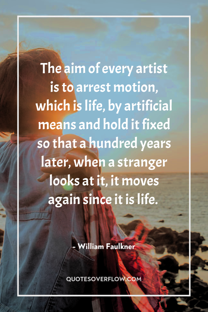The aim of every artist is to arrest motion, which...