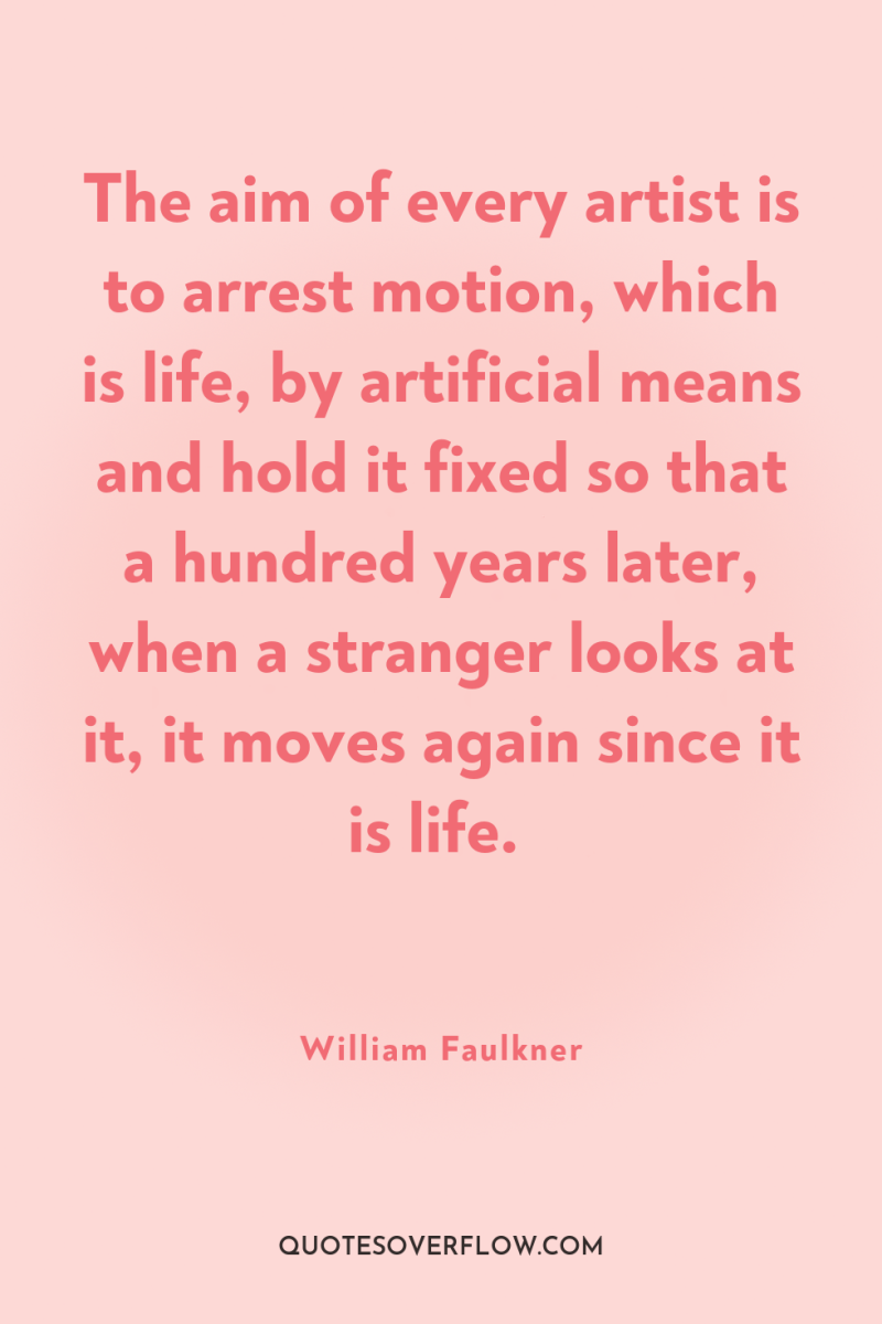 The aim of every artist is to arrest motion, which...