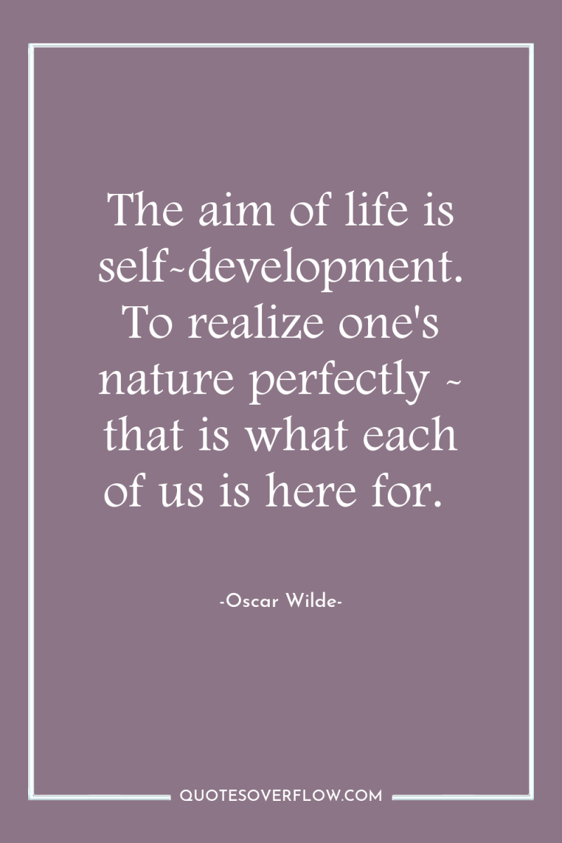 The aim of life is self-development. To realize one's nature...