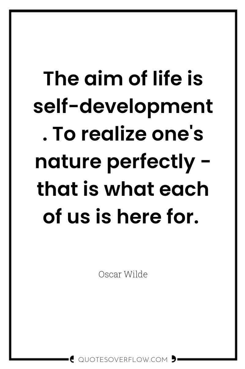 The aim of life is self-development. To realize one's nature...