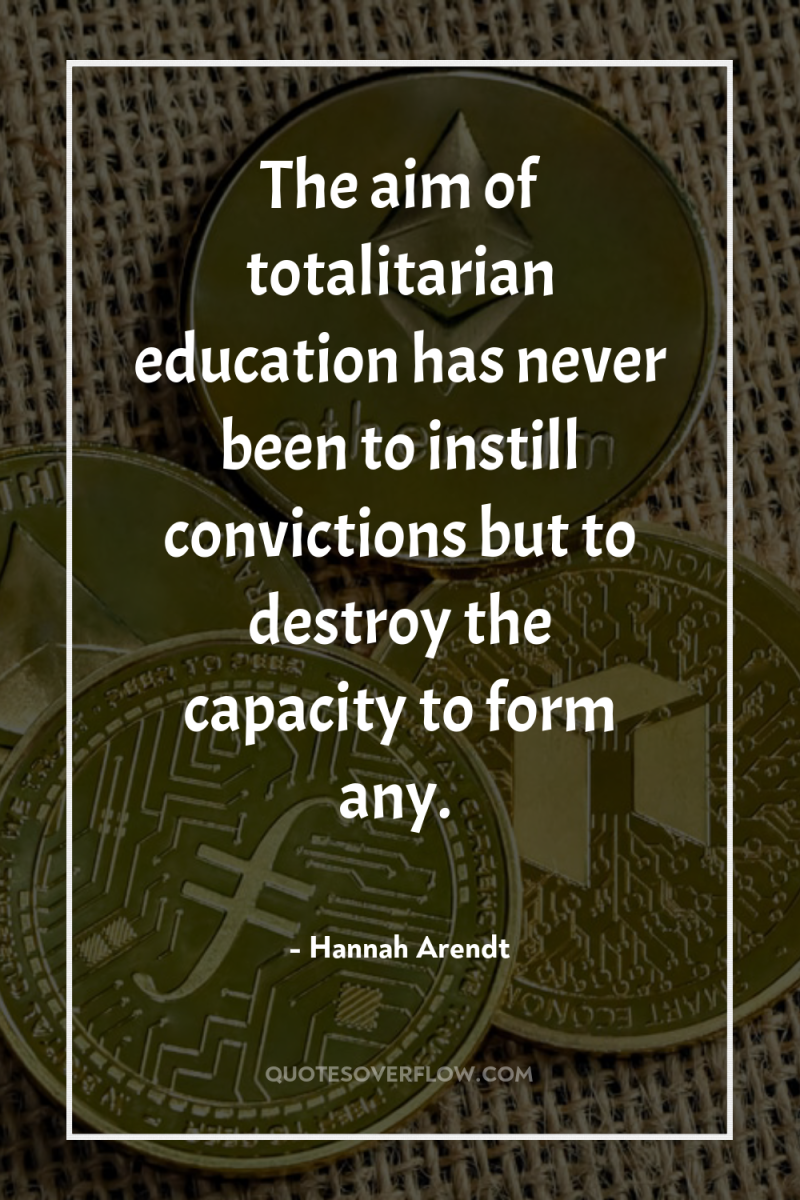 The aim of totalitarian education has never been to instill...