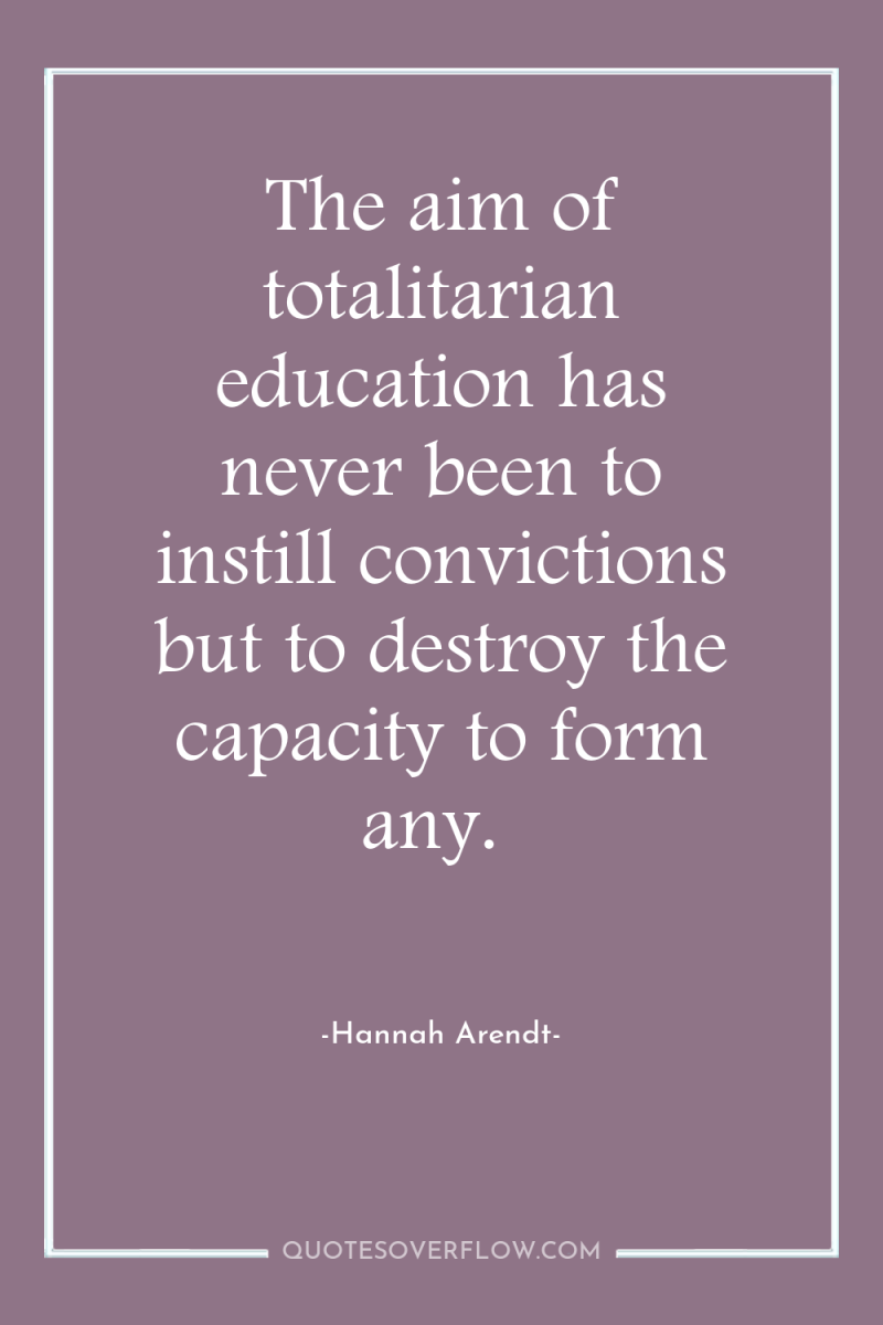 The aim of totalitarian education has never been to instill...