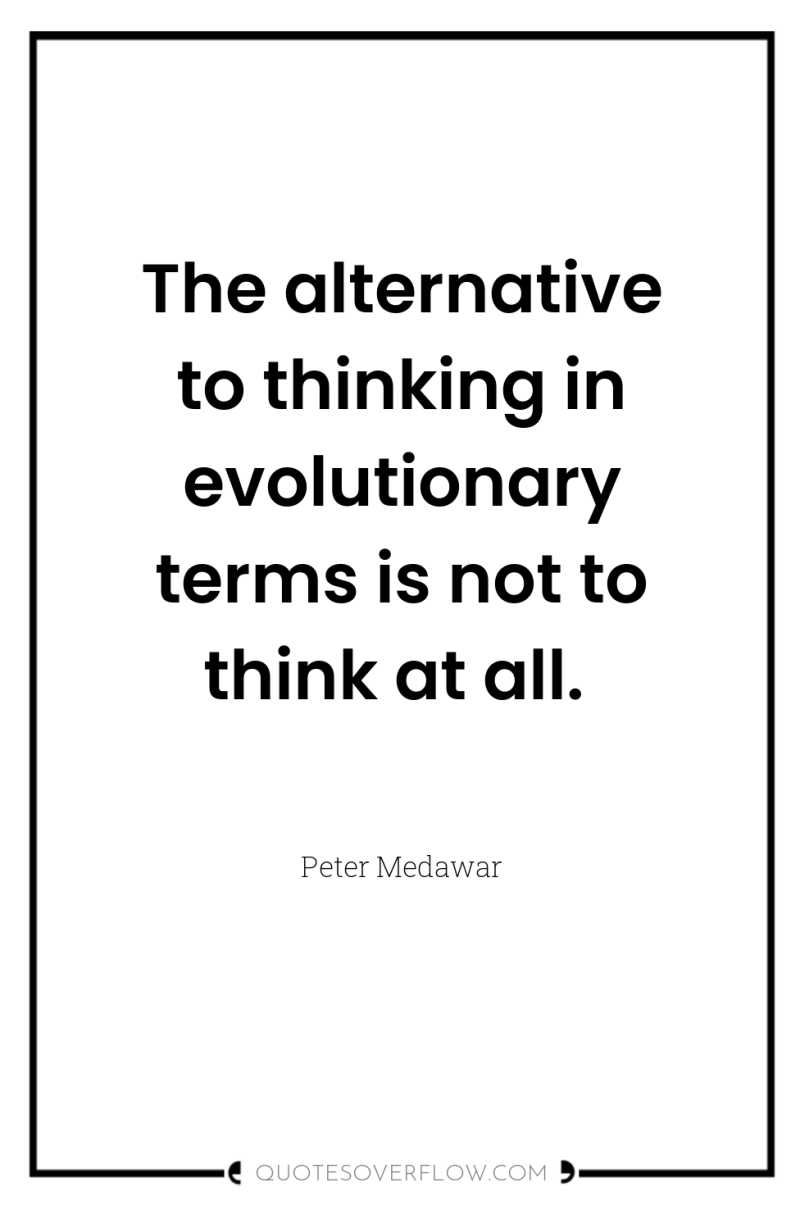 The alternative to thinking in evolutionary terms is not to...