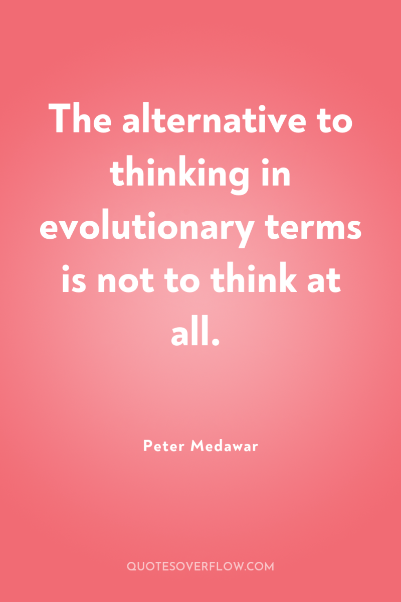 The alternative to thinking in evolutionary terms is not to...