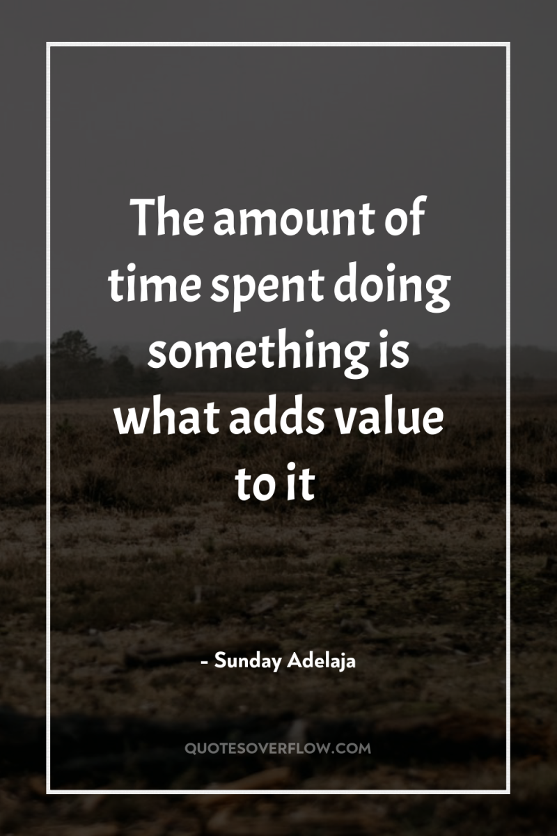 The amount of time spent doing something is what adds...