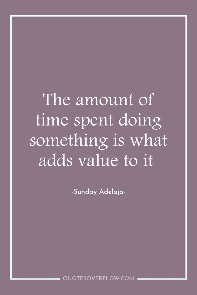 The amount of time spent doing something is what adds...