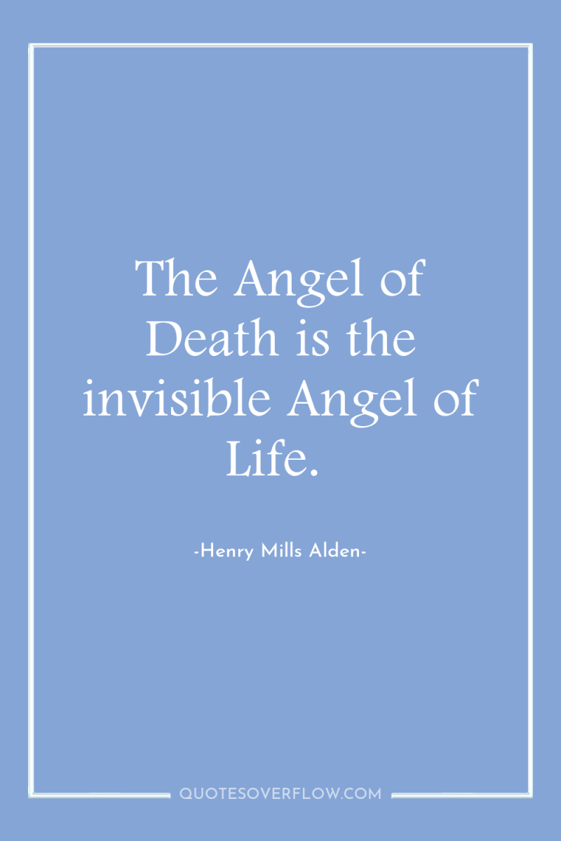 The Angel of Death is the invisible Angel of Life. 