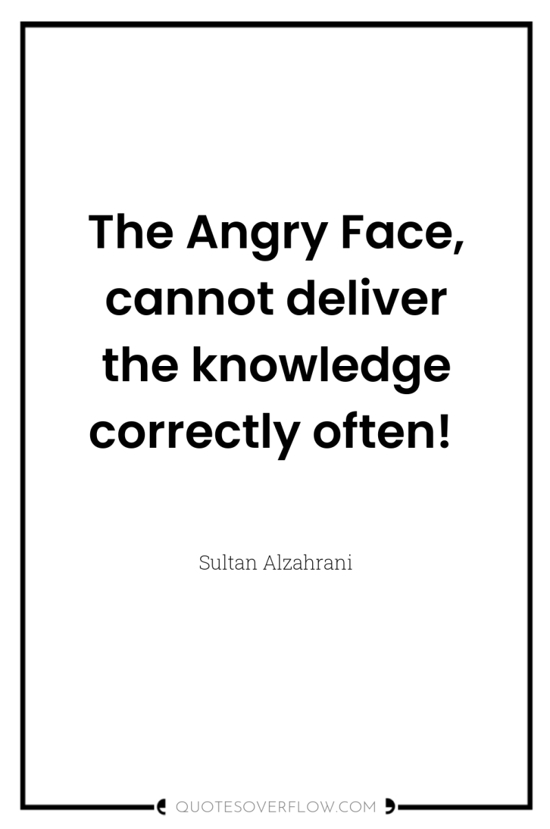 The Angry Face, cannot deliver the knowledge correctly often! 