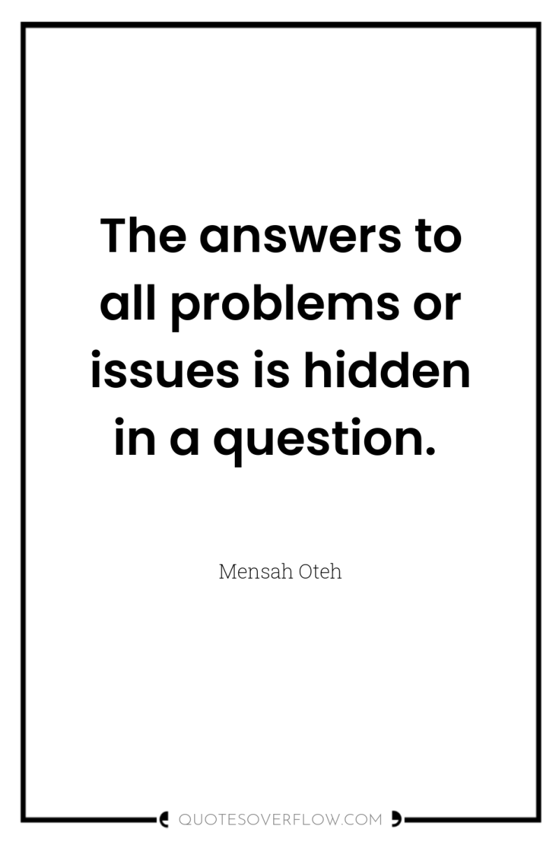 The answers to all problems or issues is hidden in...