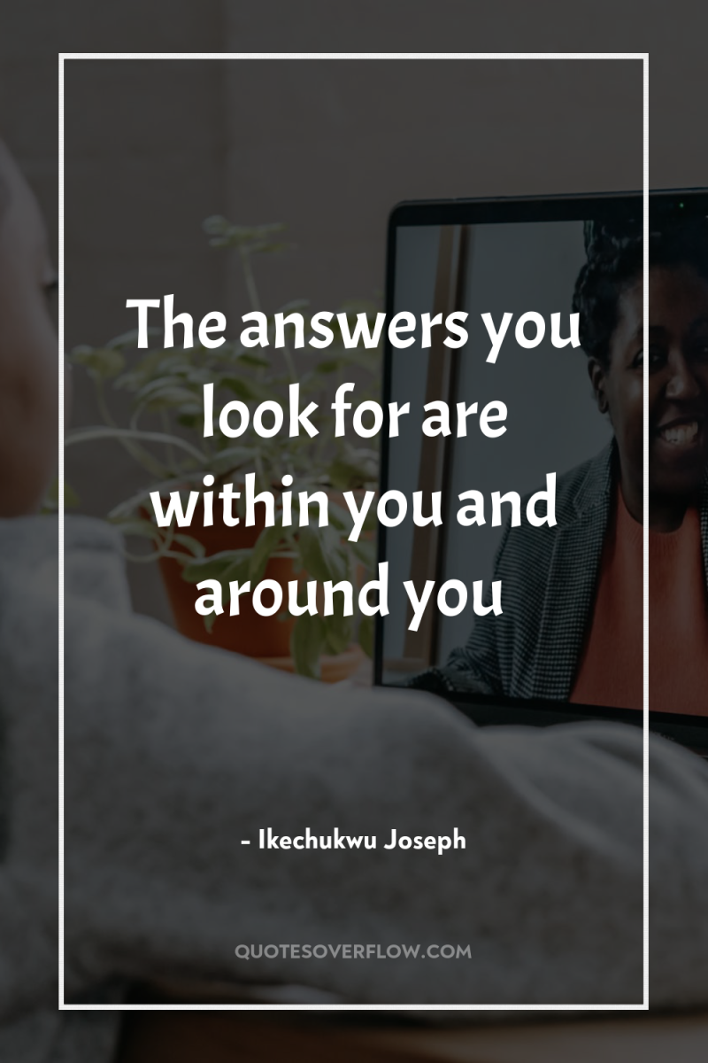 The answers you look for are within you and around...