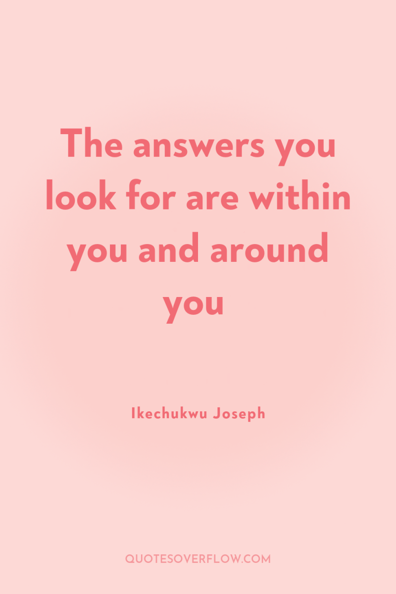 The answers you look for are within you and around...