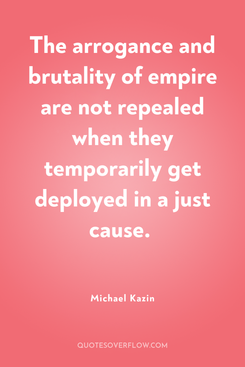 The arrogance and brutality of empire are not repealed when...