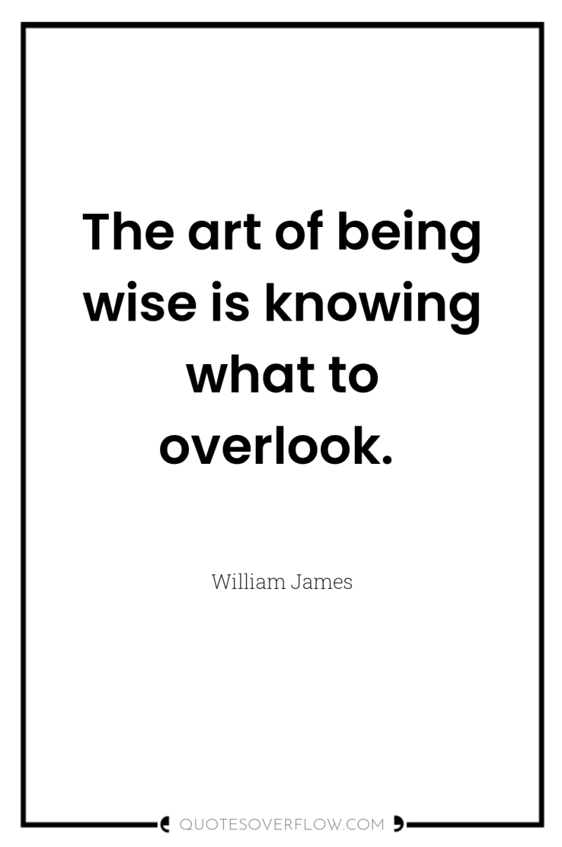 The art of being wise is knowing what to overlook. 